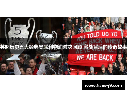 英超历史五大经典曼联利物浦对决回顾 激战背后的传奇故事 英超历史五大经典曼联利物浦对决回顾 激战背后的传奇故事