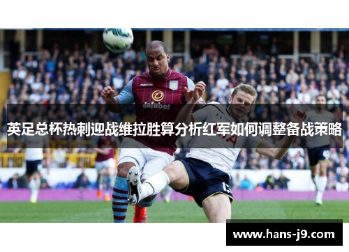 英足总杯热刺迎战维拉胜算分析红军如何调整备战策略 英足总杯热刺迎战维拉胜算分析红军如何调整备战策略