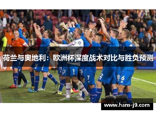 荷兰与奥地利:欧洲杯深度战术对比与胜负预测 荷兰与奥地利:欧洲杯深度战术对比与胜负预测