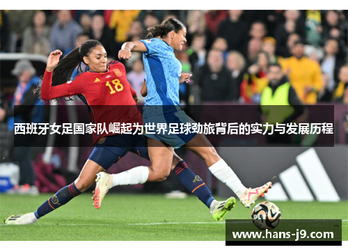 西班牙女足国家队崛起为世界足球劲旅背后的实力与发展历程