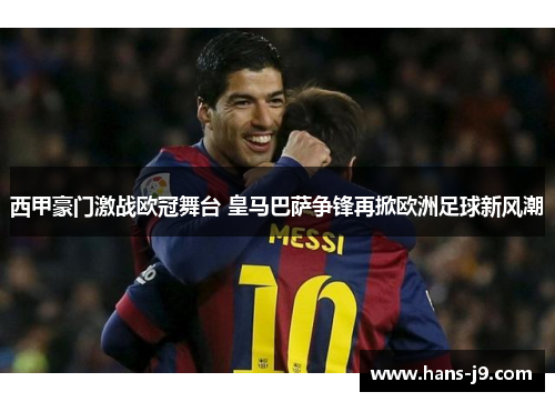 西甲豪门激战欧冠舞台 皇马巴萨争锋再掀欧洲足球新风潮