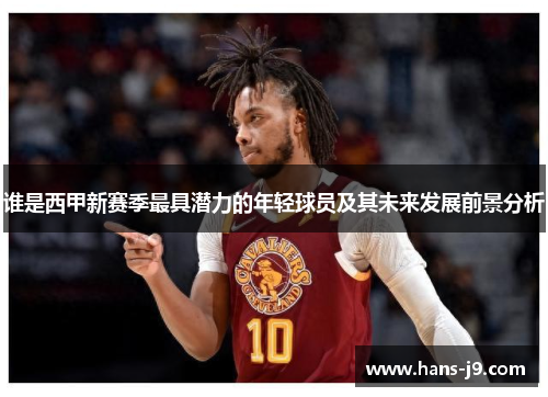 谁是西甲新赛季最具潜力的年轻球员及其未来发展前景分析 谁是西甲新赛季最具潜力的年轻球员及其未来发展前景分析