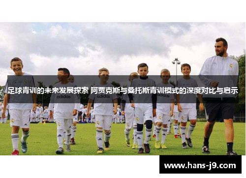 足球青训的未来发展探索 阿贾克斯与桑托斯青训模式的深度对比与启示