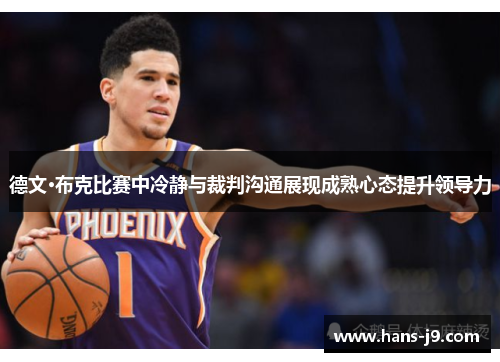 德文·布克比赛中冷静与裁判沟通展现成熟心态提升领导力 德文·布克比赛中冷静与裁判沟通展现成熟心态提升领导力