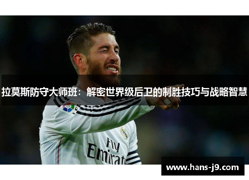 拉莫斯防守大师班：解密世界级后卫的制胜技巧与战略智慧