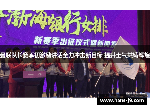 曼联队长赛季初激励讲话全力冲击新目标 提升士气共铸辉煌