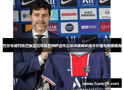 巴尔韦德对阵巴黎圣日耳曼亚洲杯进攻贡献深度解析战术价值与数据视角