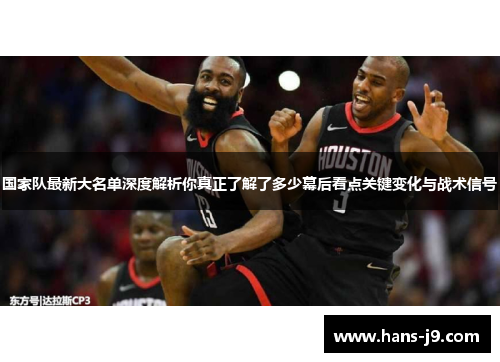 国家队最新大名单深度解析你真正了解了多少幕后看点关键变化与战术信号