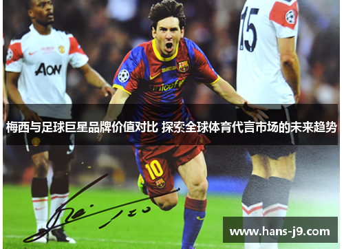 梅西与足球巨星品牌价值对比 探索全球体育代言市场的未来趋势