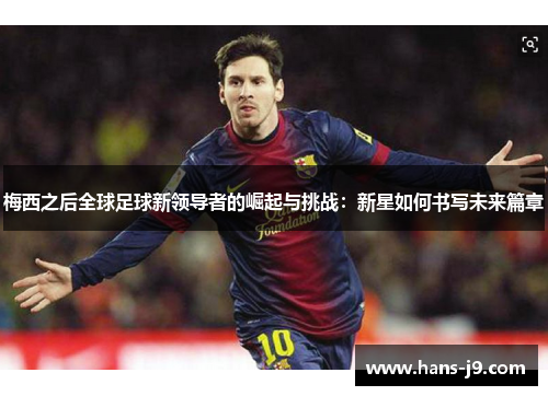 梅西之后全球足球新领导者的崛起与挑战：新星如何书写未来篇章