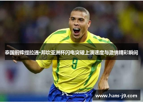 泰国前锋提拉通·邦坎亚洲杯闪电突破上演速度与激情精彩瞬间