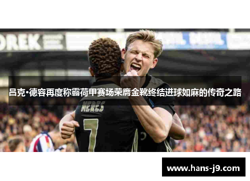 吕克·德容再度称霸荷甲赛场荣膺金靴终结进球如麻的传奇之路