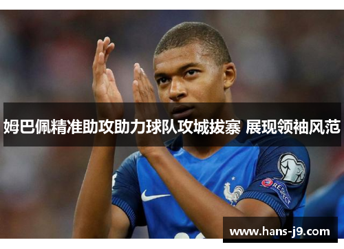 姆巴佩精准助攻助力球队攻城拔寨 展现领袖风范