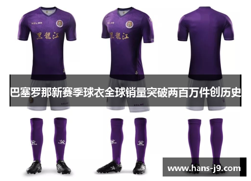 巴塞罗那新赛季球衣全球销量突破两百万件创历史