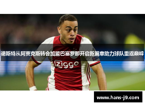 德斯特从阿贾克斯转会加盟巴塞罗那开启新篇章助力球队重返巅峰