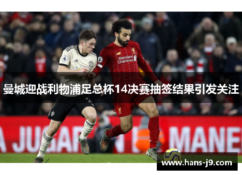 曼城迎战利物浦足总杯14决赛抽签结果引发关注