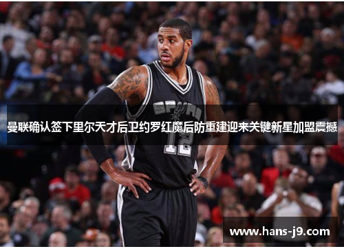 曼联确认签下里尔天才后卫约罗红魔后防重建迎来关键新星加盟震撼