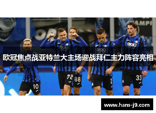 欧冠焦点战亚特兰大主场迎战拜仁主力阵容亮相