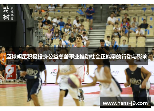 篮球明星积极投身公益慈善事业推动社会正能量的行动与影响
