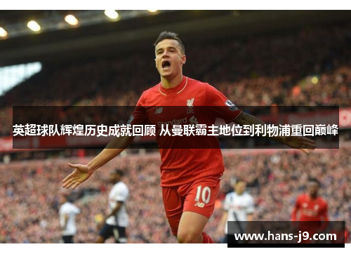 英超球队辉煌历史成就回顾 从曼联霸主地位到利物浦重回巅峰 英超球队辉煌历史成就回顾 从曼联霸主地位到利物浦重回巅峰