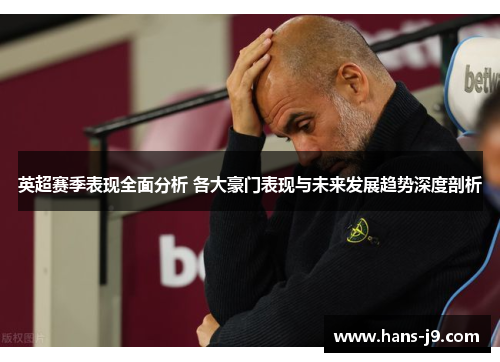英超赛季表现全面分析 各大豪门表现与未来发展趋势深度剖析 英超赛季表现全面分析 各大豪门表现与未来发展趋势深度剖析
