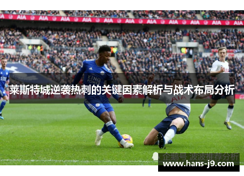 莱斯特城逆袭热刺的关键因素解析与战术布局分析 莱斯特城逆袭热刺的关键因素解析与战术布局分析