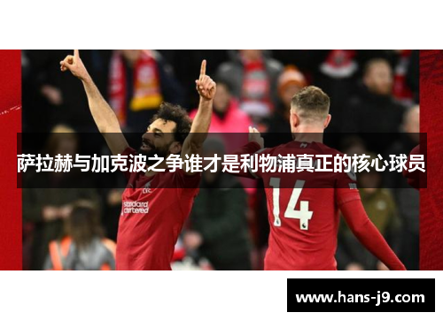 萨拉赫与加克波之争谁才是利物浦真正的核心球员 萨拉赫与加克波之争谁才是利物浦真正的核心球员