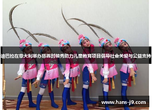 迪巴拉在意大利举办慈善时装秀助力儿童教育项目倡导社会关爱与公益支持 迪巴拉在意大利举办慈善时装秀助力儿童教育项目倡导社会关爱与公益支持
