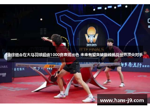 金徐组合在大马羽球超级1000赛表现出色 未来有望突破巅峰挑战世界顶尖对手 金徐组合在大马羽球超级1000赛表现出色 未来有望突破巅峰挑战世界顶尖对手