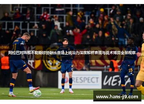 阿拉巴对阵那不勒斯欧协联比赛场上统治力深度解析表现与战术博弈全景观察 阿拉巴对阵那不勒斯欧协联比赛场上统治力深度解析表现与战术博弈全景观察