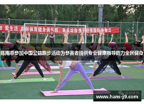 陈雨菲参加中国公益跑步活动为参赛者提供专业健康指导助力全民健身