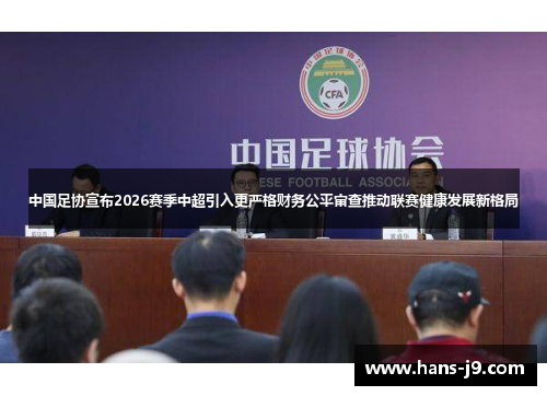 中国足协宣布2026赛季中超引入更严格财务公平审查推动联赛健康发展新格局 中国足协宣布2026赛季中超引入更严格财务公平审查推动联赛健康发展新格局