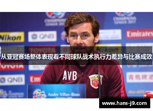 从亚冠赛场整体表现看不同球队战术执行力差异与比赛成效 从亚冠赛场整体表现看不同球队战术执行力差异与比赛成效