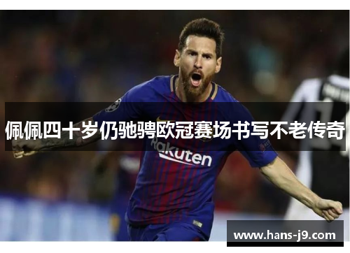 佩佩四十岁仍驰骋欧冠赛场书写不老传奇 佩佩四十岁仍驰骋欧冠赛场书写不老传奇